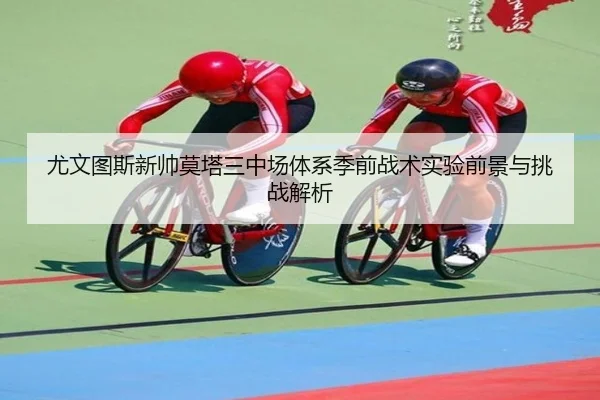 尤文图斯新帅莫塔三中场体系季前战术实验前景与挑战解析