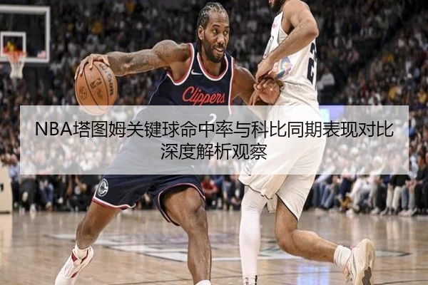 NBA塔图姆关键球命中率与科比同期表现对比深度解析观察