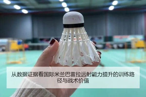 从数据证据看国际米兰巴雷拉远射能力提升的训练路径与战术价值