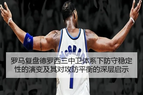 罗马复盘德罗西三中卫体系下防守稳定性的演变及其对攻防平衡的深层启示